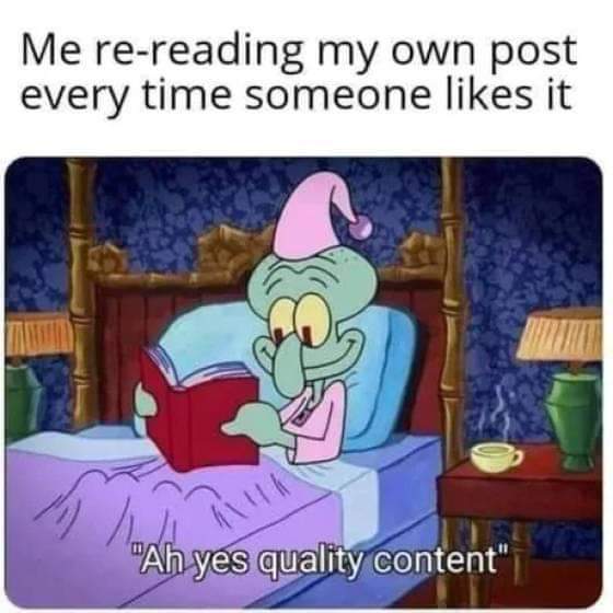 an image of squidward in bed reading a book. the caption above the image says me re-reading my own post every time someone likes it. the subtitle says ah yes quality content.